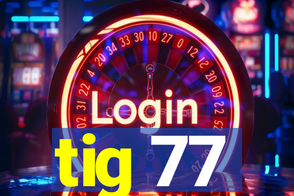 tig 77